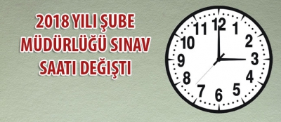 2018 Yılı Şube Müdürlüğü Sınav Saati Değişti